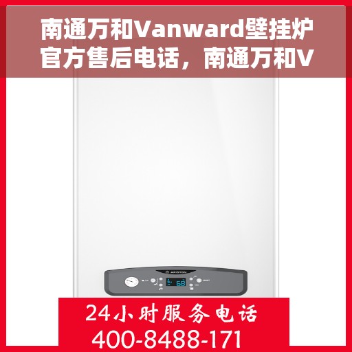 南通万和Vanward壁挂炉官方售后电话，南通万和Vanward壁挂炉售后电话及维修服务指南