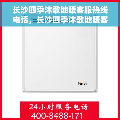 长沙四季沐歌地暖客服热线电话，长沙四季沐歌地暖客服热线详解，一站式专业解答与贴心服务
