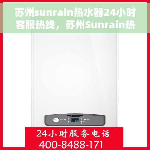 苏州sunrain热水器24小时客服热线，苏州Sunrain热水器全天候客服热线，贴心服务随时在线
