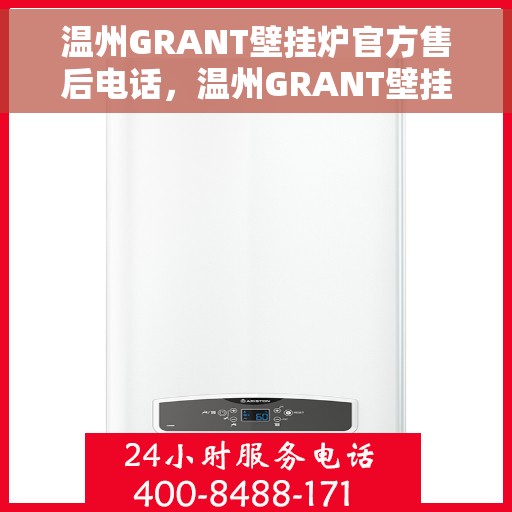 温州GRANT壁挂炉官方售后电话，温州GRANT壁挂炉售后电话及维修服务指南