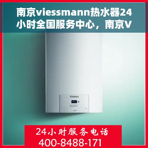 南京viessmann热水器24小时全国服务中心，南京Viessmann热水器全天候全国服务中心热线