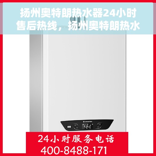 扬州奥特朗热水器24小时售后热线，扬州奥特朗热水器全天候售后热线服务保障