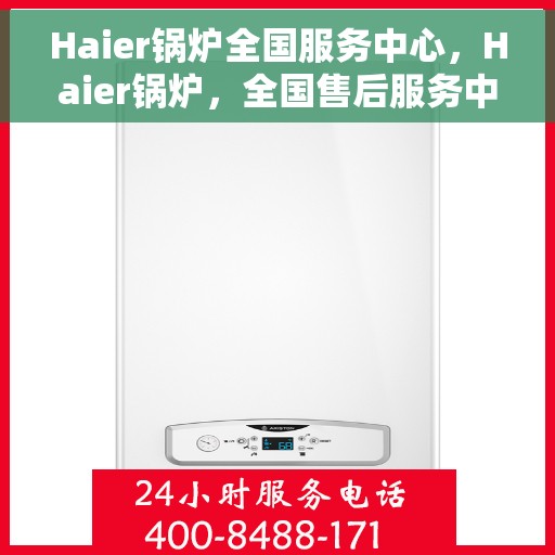 Haier锅炉全国服务中心，Haier锅炉，全国售后服务中心，专业维修保障您的温暖