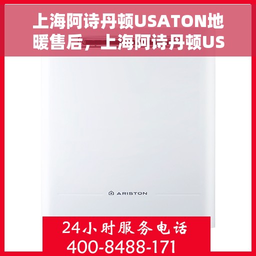 上海阿诗丹顿USATON地暖售后，上海阿诗丹顿USATON地暖售后服务解析