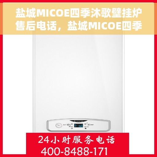 盐城MICOE四季沐歌壁挂炉售后电话，盐城MICOE四季沐歌壁挂炉售后服务热线及电话全攻略