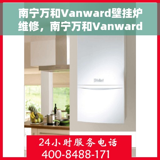 南宁万和Vanward壁挂炉维修，南宁万和Vanward壁挂炉专业维修服务