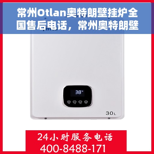常州Otlan奥特朗壁挂炉全国售后电话，常州奥特朗壁挂炉售后服务热线及电话查询指南