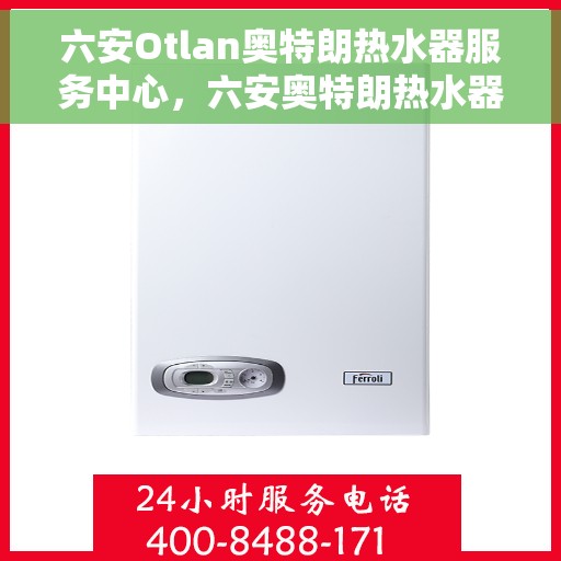 六安Otlan奥特朗热水器服务中心，六安奥特朗热水器服务中心，专业维修与贴心服务