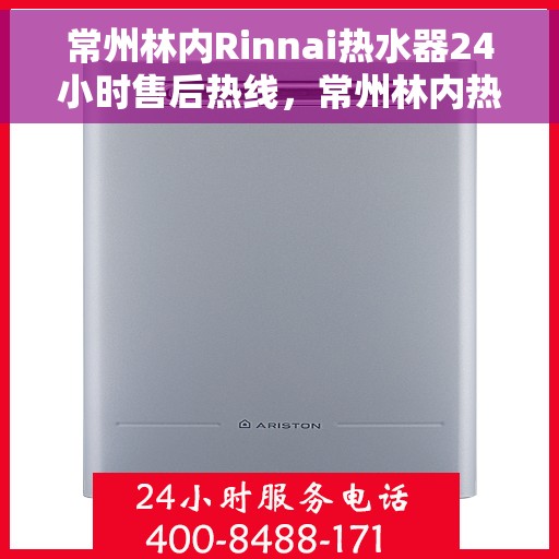 常州林内Rinnai热水器24小时售后热线，常州林内热水器售后热线全天候服务，专业解决您的热水器问题！