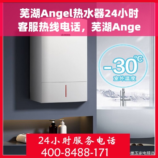 芜湖Angel热水器24小时客服热线电话，芜湖Angel热水器全天候客服热线电话服务保障