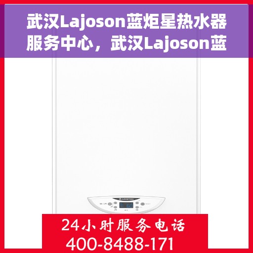 武汉Lajoson蓝炬星热水器服务中心，武汉Lajoson蓝炬星热水器专业服务中心