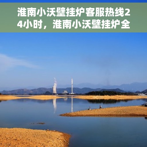 淮南小沃壁挂炉客服热线24小时，淮南小沃壁挂炉全天候客服热线，温暖服务不打烊