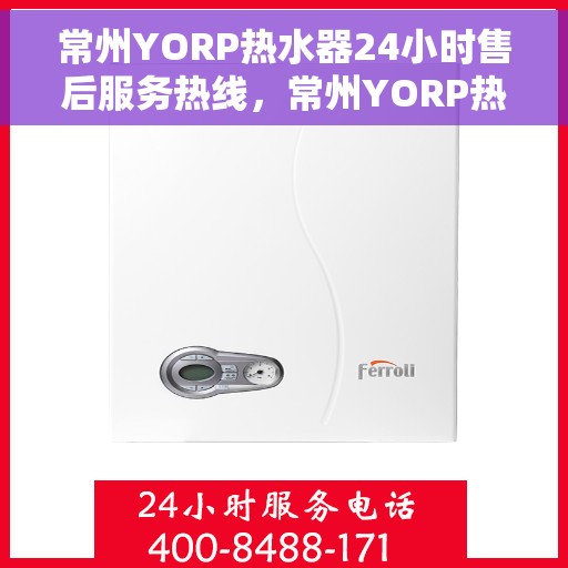 常州YORP热水器24小时售后服务热线，常州YORP热水器全天候售后服务热线，贴心关怀温暖您的生活