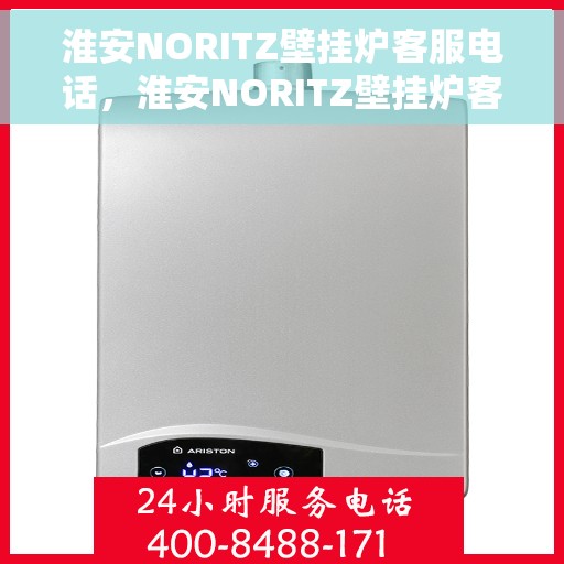 淮安NORITZ壁挂炉客服电话，淮安NORITZ壁挂炉客服热线及售后支持服务指南