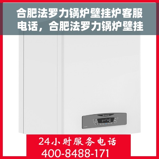 合肥法罗力锅炉壁挂炉客服电话，合肥法罗力锅炉壁挂炉客服热线及咨询电话号码解析