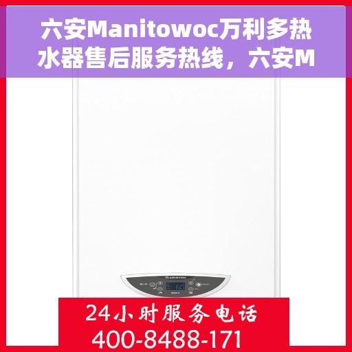 六安Manitowoc万利多热水器售后服务热线，六安Manitowoc万利多热水器售后热线及服务指南