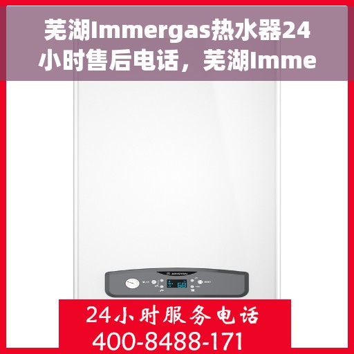 芜湖Immergas热水器24小时售后电话，芜湖Immergas热水器全天候售后电话服务支持