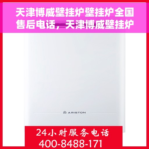 天津博威壁挂炉壁挂炉全国售后电话，天津博威壁挂炉全国售后热线电话及售后服务解析