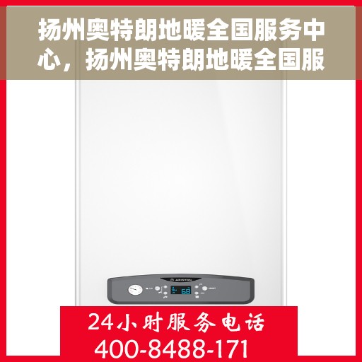 扬州奥特朗地暖全国服务中心，扬州奥特朗地暖全国服务中心，专业品质，温暖您的生活