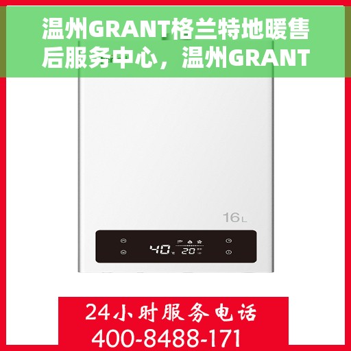温州GRANT格兰特地暖售后服务中心，温州GRANT格兰特地暖售后服务全面解析