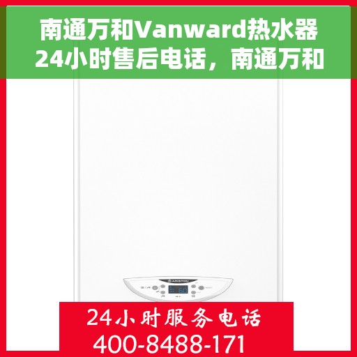 南通万和Vanward热水器24小时售后电话，南通万和Vanward热水器全天候售后电话服务解析