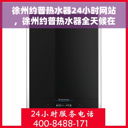 徐州约普热水器24小时网站，徐州约普热水器全天候在线服务网站