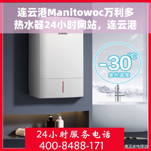 连云港Manitowoc万利多热水器24小时网站，连云港全天候在线，Manitowoc万利多热水器官网服务热线