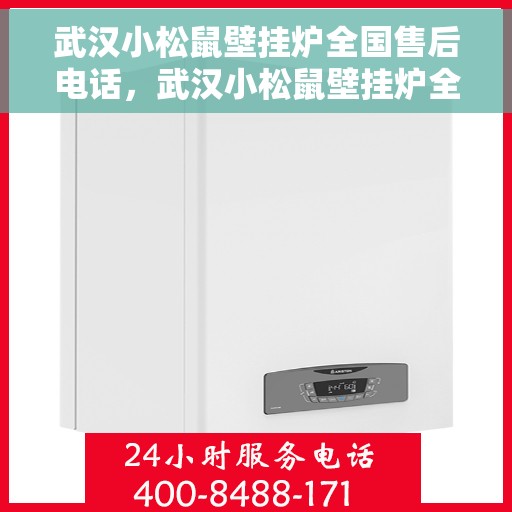 武汉小松鼠壁挂炉全国售后电话，武汉小松鼠壁挂炉全国售后热线及维修服务指南