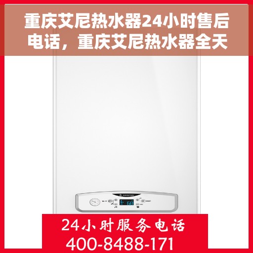 重庆艾尼热水器24小时售后电话，重庆艾尼热水器全天候售后热线，专业维修，贴心服务！