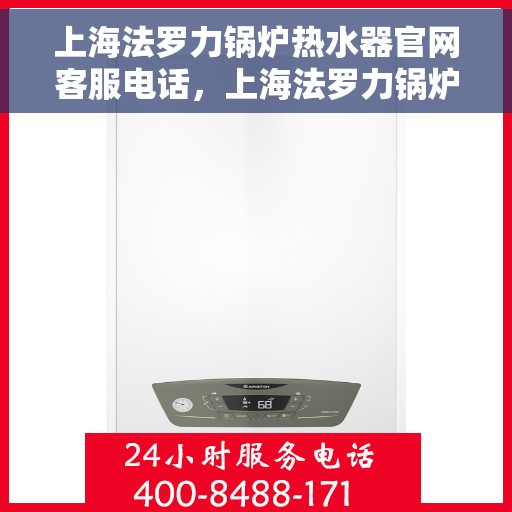上海法罗力锅炉热水器官网客服电话，上海法罗力锅炉热水器官方客服热线及售后服务电话查询