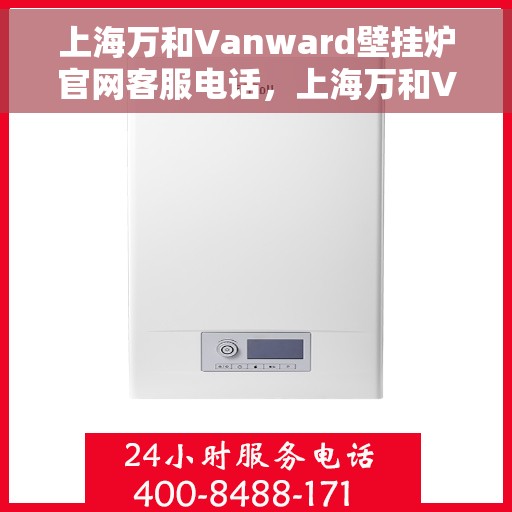 上海万和Vanward壁挂炉官网客服电话，上海万和Vanward壁挂炉官网客服热线及售后支持服务
