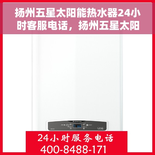 扬州五星太阳能热水器24小时客服电话，扬州五星太阳能热水器全天候客服热线