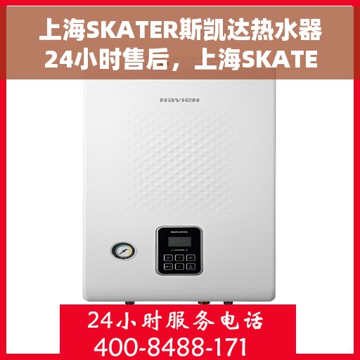 上海SKATER斯凯达热水器24小时售后，上海SKATER斯凯达热水器全天候售后服务保障
