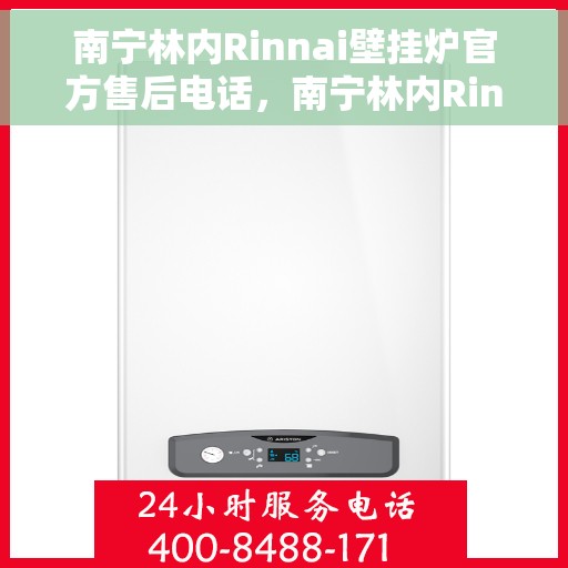 南宁林内Rinnai壁挂炉官方售后电话，南宁林内Rinnai壁挂炉官方售后热线及维修服务指南