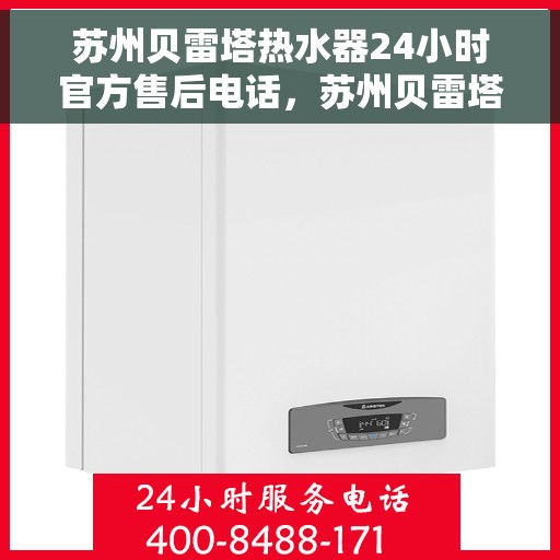 苏州贝雷塔热水器24小时官方售后电话，苏州贝雷塔热水器全天候官方售后热线电话服务保障