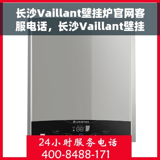 长沙Vaillant壁挂炉官网客服电话，长沙Vaillant壁挂炉官网客服热线，专业解答与售后无忧支持