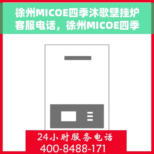 徐州MICOE四季沐歌壁挂炉客服电话，徐州MICOE四季沐歌壁挂炉客服热线及售后支持指南