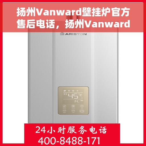 扬州Vanward壁挂炉官方售后电话，扬州Vanward壁挂炉售后电话官方查询及维修服务指南