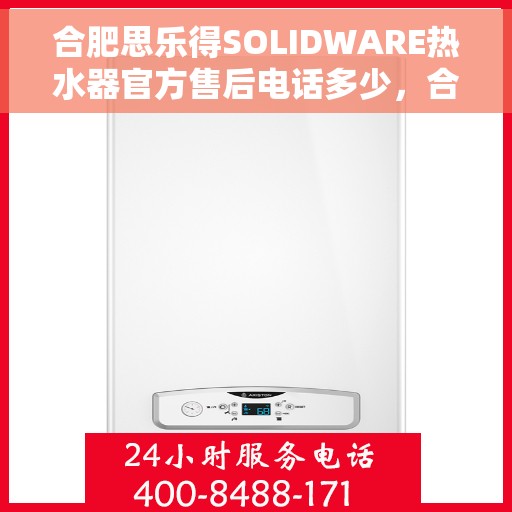 合肥思乐得SOLIDWARE热水器官方售后电话多少，合肥思乐得SOLIDWARE热水器售后电话详解，专业维修与贴心服务