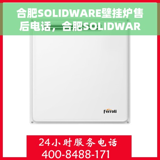 合肥SOLIDWARE壁挂炉售后电话，合肥SOLIDWARE壁挂炉售后服务热线及电话全解析