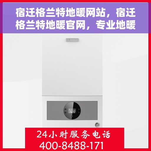 宿迁格兰特地暖网站，宿迁格兰特地暖官网，专业地暖解决方案与优质服务