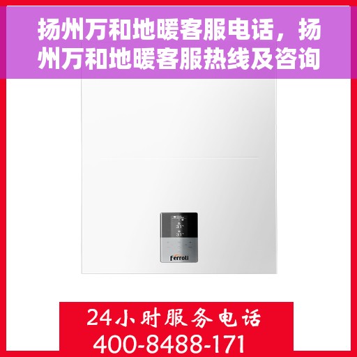 扬州万和地暖客服电话，扬州万和地暖客服热线及咨询指南