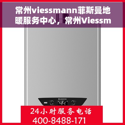 常州viessmann菲斯曼地暖服务中心，常州Viessmann菲斯曼地暖服务专业中心