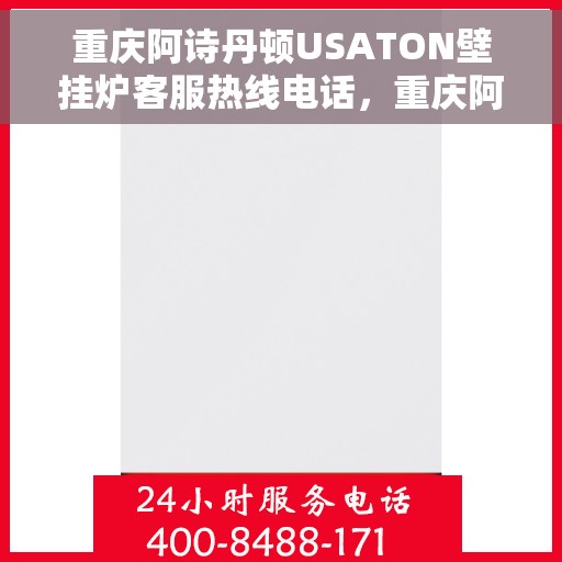 重庆阿诗丹顿USATON壁挂炉客服热线电话，重庆阿诗丹顿USATON壁挂炉客服热线电话及售后服务指南