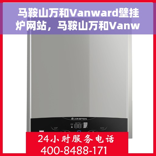 马鞍山万和Vanward壁挂炉网站，马鞍山万和Vanward壁挂炉官网介绍与体验
