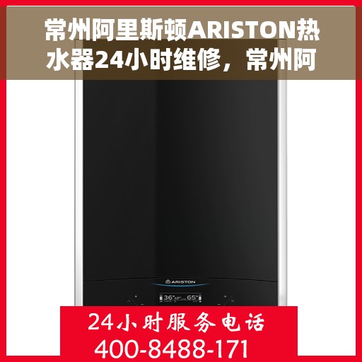 常州阿里斯顿ARISTON热水器24小时维修，常州阿里斯顿ARISTON热水器全天候专业维修服务