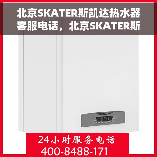 北京SKATER斯凯达热水器客服电话，北京SKATER斯凯达热水器客服热线及售后服务支持指南