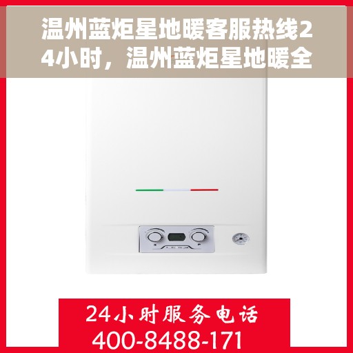 温州蓝炬星地暖客服热线24小时，温州蓝炬星地暖全天候客服热线，贴心服务不打烊