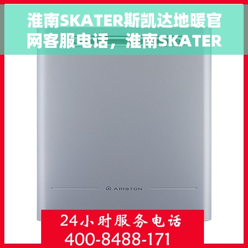 淮南SKATER斯凯达地暖官网客服电话，淮南SKATER斯凯达地暖官方客服热线及售后服务电话