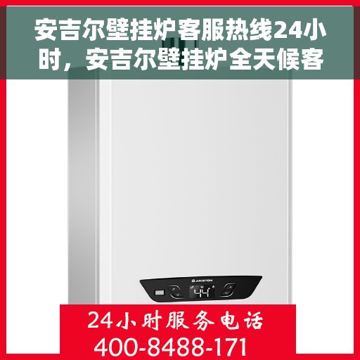 安吉尔壁挂炉客服热线24小时，安吉尔壁挂炉全天候客服热线，温暖服务不打烊